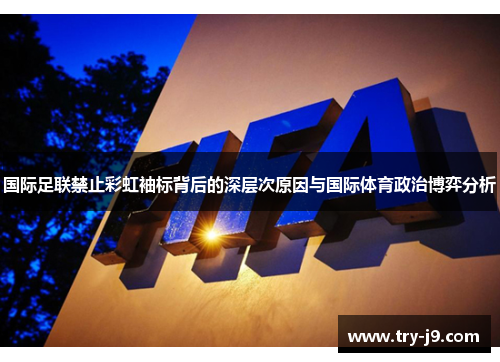 国际足联禁止彩虹袖标背后的深层次原因与国际体育政治博弈分析