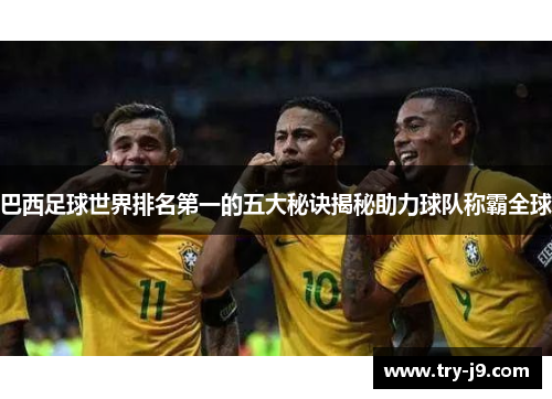 巴西足球世界排名第一的五大秘诀揭秘助力球队称霸全球