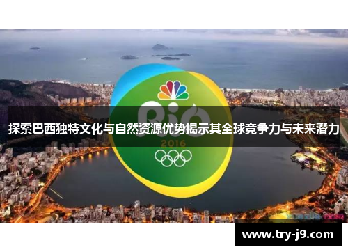 探索巴西独特文化与自然资源优势揭示其全球竞争力与未来潜力