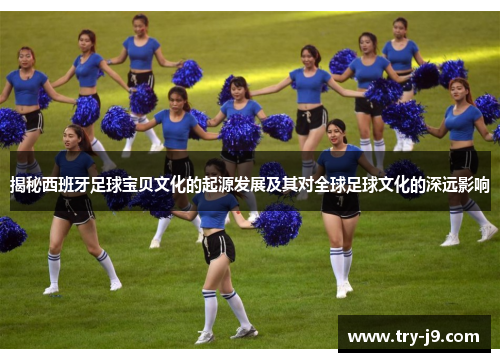 揭秘西班牙足球宝贝文化的起源发展及其对全球足球文化的深远影响