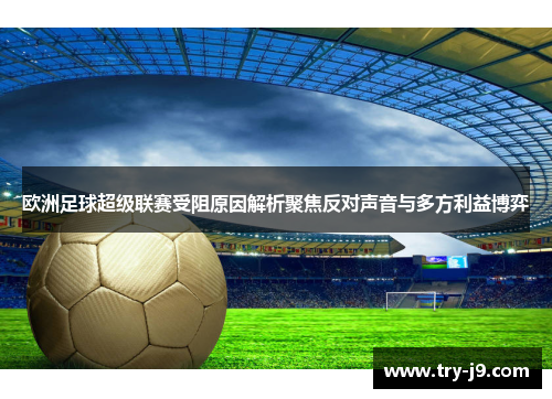欧洲足球超级联赛受阻原因解析聚焦反对声音与多方利益博弈