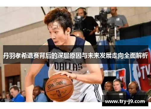丹羽孝希退赛背后的深层原因与未来发展走向全面解析