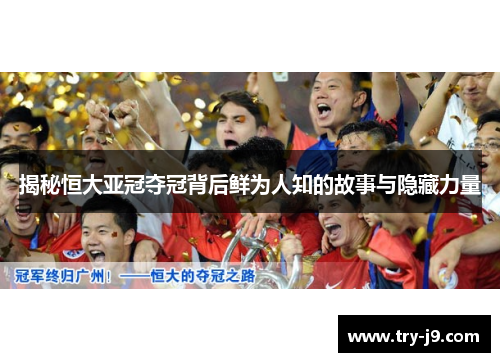 揭秘恒大亚冠夺冠背后鲜为人知的故事与隐藏力量