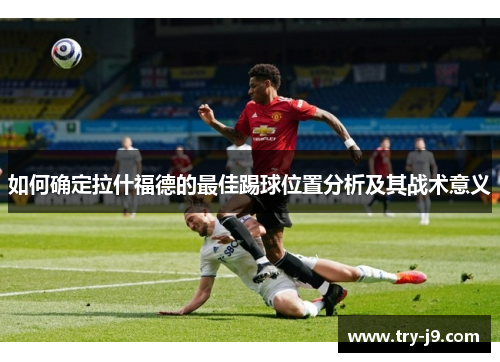 如何确定拉什福德的最佳踢球位置分析及其战术意义