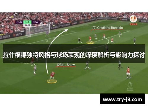 拉什福德独特风格与球场表现的深度解析与影响力探讨