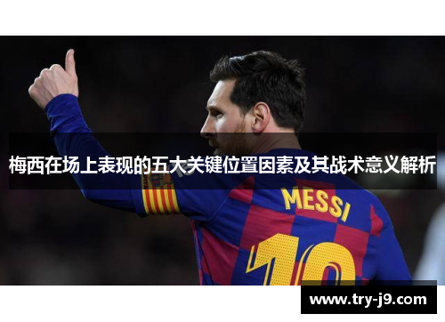 梅西在场上表现的五大关键位置因素及其战术意义解析