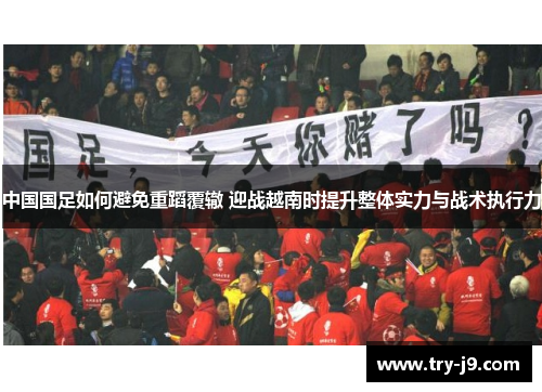 中国国足如何避免重蹈覆辙 迎战越南时提升整体实力与战术执行力