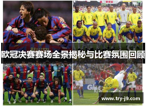 欧冠决赛赛场全景揭秘与比赛氛围回顾
