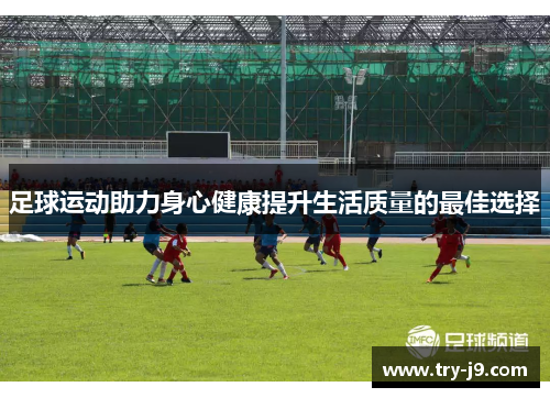 足球运动助力身心健康提升生活质量的最佳选择