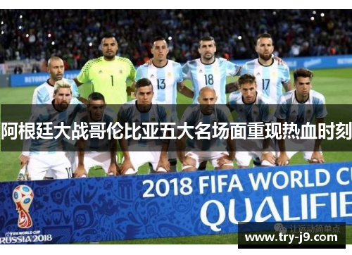 阿根廷大战哥伦比亚五大名场面重现热血时刻