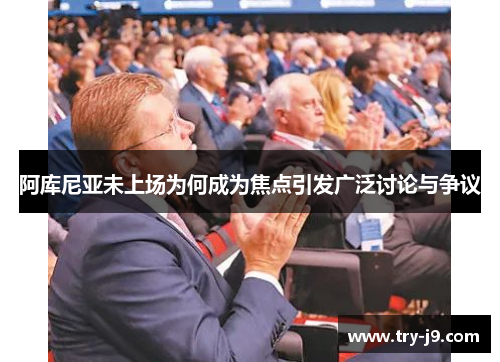 阿库尼亚未上场为何成为焦点引发广泛讨论与争议