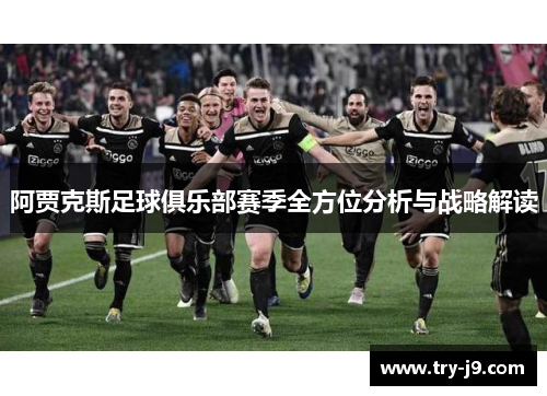 阿贾克斯足球俱乐部赛季全方位分析与战略解读