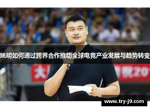 姚明如何通过跨界合作推动全球电竞产业发展与趋势转变