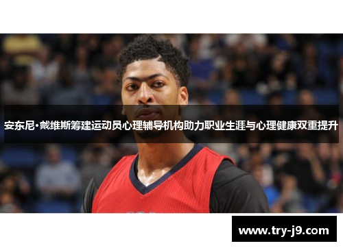 安东尼·戴维斯筹建运动员心理辅导机构助力职业生涯与心理健康双重提升