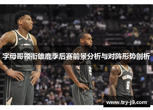 字母哥领衔雄鹿季后赛前景分析与对阵形势剖析