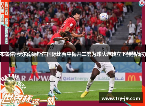 布鲁诺·费尔南德斯在国际比赛中梅开二度为球队逆转立下赫赫战功 布鲁诺·费尔南德斯在国际比赛中梅开二度为球队逆转立下赫赫战功