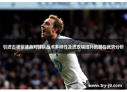 引进古德蒙德森对球队战术多样性及进攻端提升的潜在优势分析 引进古德蒙德森对球队战术多样性及进攻端提升的潜在优势分析