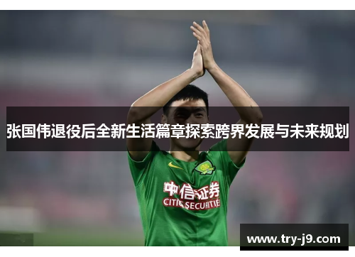 张国伟退役后全新生活篇章探索跨界发展与未来规划