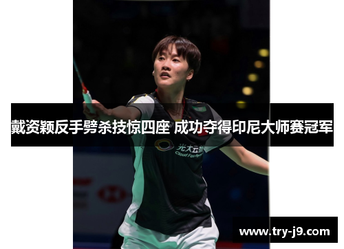 戴资颖反手劈杀技惊四座 成功夺得印尼大师赛冠军 戴资颖反手劈杀技惊四座 成功夺得印尼大师赛冠军