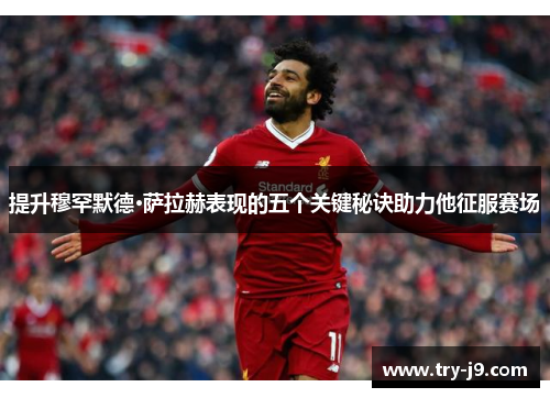 提升穆罕默德·萨拉赫表现的五个关键秘诀助力他征服赛场 提升穆罕默德·萨拉赫表现的五个关键秘诀助力他征服赛场