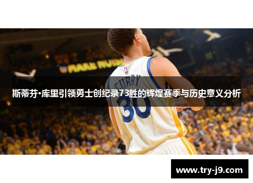 斯蒂芬·库里引领勇士创纪录73胜的辉煌赛季与历史意义分析 斯蒂芬·库里引领勇士创纪录73胜的辉煌赛季与历史意义分析