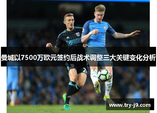 曼城以7500万欧元签约后战术调整三大关键变化分析
