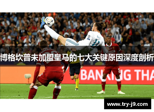 博格坎普未加盟皇马的七大关键原因深度剖析 博格坎普未加盟皇马的七大关键原因深度剖析