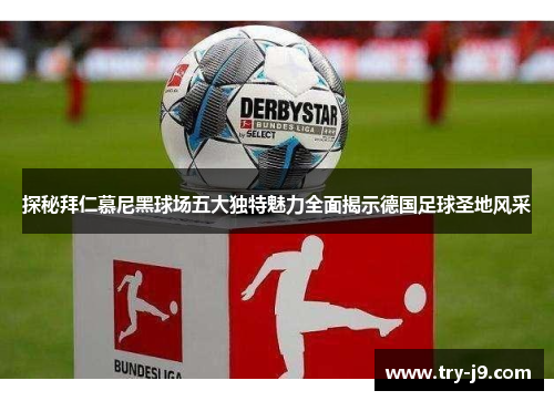 探秘拜仁慕尼黑球场五大独特魅力全面揭示德国足球圣地风采