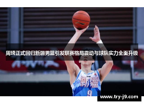 周琦正式回归新疆男篮引发联赛格局震动与球队实力全面升级