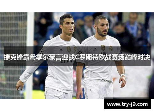 捷克锋霸希季尔豪言迎战C罗期待欧战赛场巅峰对决