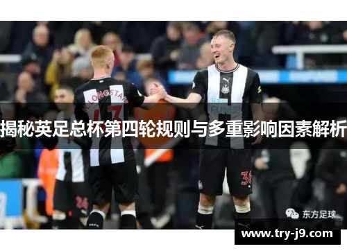 揭秘英足总杯第四轮规则与多重影响因素解析 揭秘英足总杯第四轮规则与多重影响因素解析