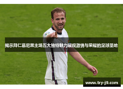揭示拜仁慕尼黑主场五大独特魅力展现激情与荣耀的足球圣地 揭示拜仁慕尼黑主场五大独特魅力展现激情与荣耀的足球圣地