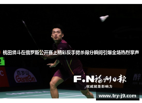 桃田贤斗在俄罗斯公开赛上精彩反手劈杀得分瞬间引爆全场热烈掌声 桃田贤斗在俄罗斯公开赛上精彩反手劈杀得分瞬间引爆全场热烈掌声