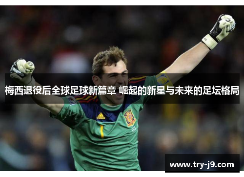 梅西退役后全球足球新篇章 崛起的新星与未来的足坛格局