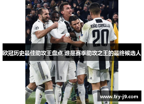 欧冠历史最佳助攻王盘点 谁是赛季助攻之王的最终候选人