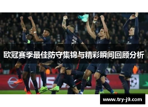 欧冠赛季最佳防守集锦与精彩瞬间回顾分析 欧冠赛季最佳防守集锦与精彩瞬间回顾分析