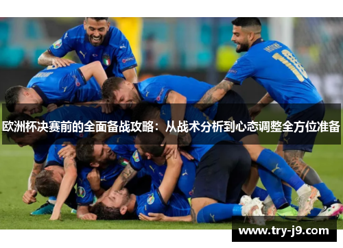 欧洲杯决赛前的全面备战攻略:从战术分析到心态调整全方位准备 欧洲杯决赛前的全面备战攻略:从战术分析到心态调整全方位准备