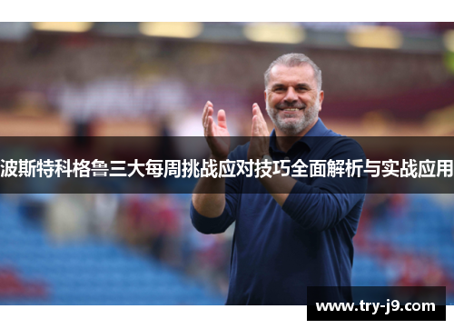 波斯特科格鲁三大每周挑战应对技巧全面解析与实战应用 波斯特科格鲁三大每周挑战应对技巧全面解析与实战应用