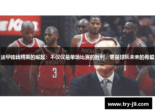 法甲锋线精英的崛起:不仅仅是单场比赛的胜利,更是球队未来的希望 法甲锋线精英的崛起:不仅仅是单场比赛的胜利,更是球队未来的希望