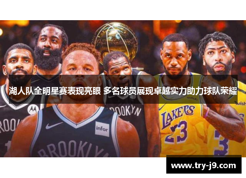 湖人队全明星赛表现亮眼 多名球员展现卓越实力助力球队荣耀 湖人队全明星赛表现亮眼 多名球员展现卓越实力助力球队荣耀