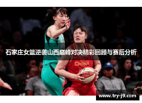 石家庄女篮逆袭山西巅峰对决精彩回顾与赛后分析 石家庄女篮逆袭山西巅峰对决精彩回顾与赛后分析
