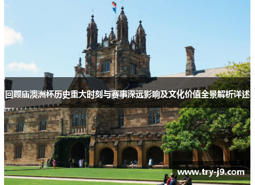 回顾庙澳洲杯历史重大时刻与赛事深远影响及文化价值全景解析详述 回顾庙澳洲杯历史重大时刻与赛事深远影响及文化价值全景解析详述