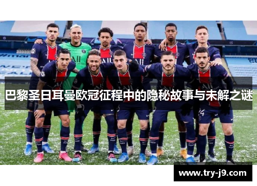巴黎圣日耳曼欧冠征程中的隐秘故事与未解之谜 巴黎圣日耳曼欧冠征程中的隐秘故事与未解之谜