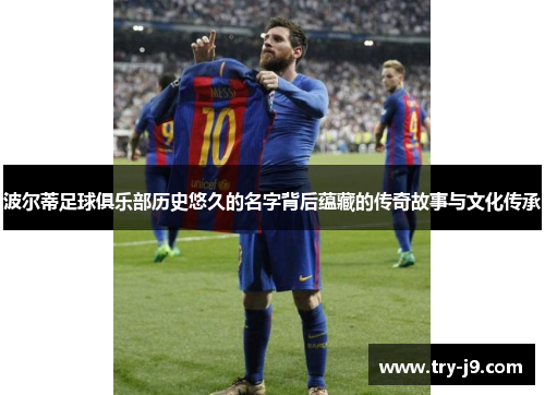 波尔蒂足球俱乐部历史悠久的名字背后蕴藏的传奇故事与文化传承