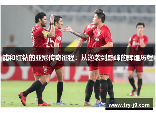浦和红钻的亚冠传奇征程：从逆袭到巅峰的辉煌历程