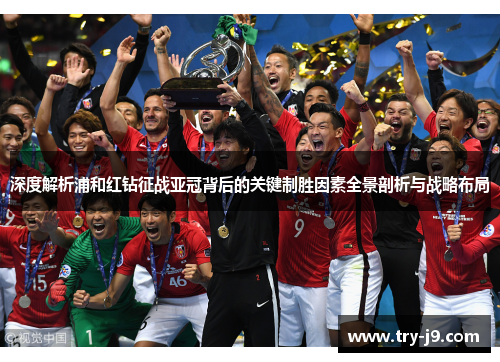 深度解析浦和红钻征战亚冠背后的关键制胜因素全景剖析与战略布局