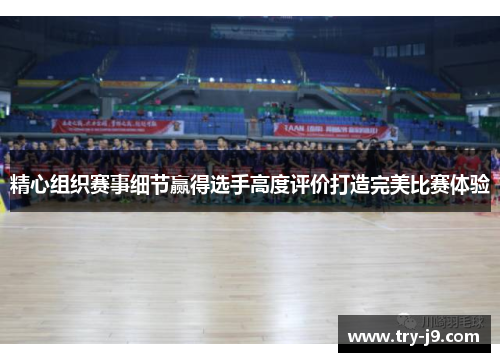 精心组织赛事细节赢得选手高度评价打造完美比赛体验