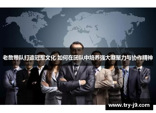 老詹带队打造冠军文化 如何在团队中培养强大凝聚力与协作精神