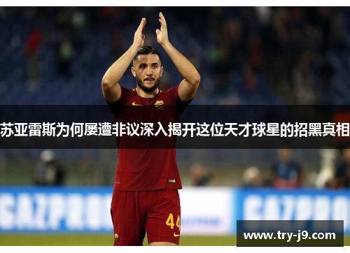 苏亚雷斯为何屡遭非议深入揭开这位天才球星的招黑真相