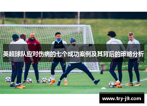 英超球队应对伤病的七个成功案例及其背后的策略分析